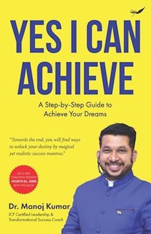 Yes I Can Achieve: A Step-by-Step Guide to Achieve Your Dreams