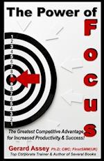 The Power of Focus: The Greatest Competitive Advantage for Increased Productivity & Success! 