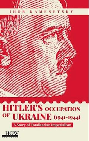 Hitler's Occupation of Ukraine (1941-1944): A Story of Totalitarian Imperialism