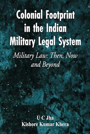 Colonial Footprint in the Indian Military Legal System Military Law: Then, Now and Beyond