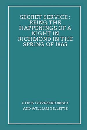 Secret Service : Being the Happenings of a Night in Richmond in the Spring of 1865