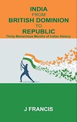 India From British Dominion To Republic:: Thirty Momentous Months of Indian History 