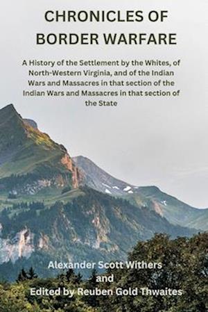 Chronicles of Border Warfare: A History of the Settlement by the Whites, of North-Western Virginia, and of the Indian Wars and Massacres in that secti