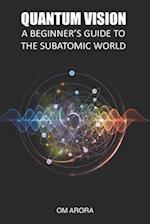 QUANTUM VISION A BEGINNER'S GUIDE TO THE SUBATOMIC WORLD 