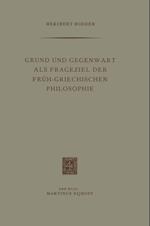 Grund und Gegenwart als Frageziel der Früh-Griechischen Philosophie