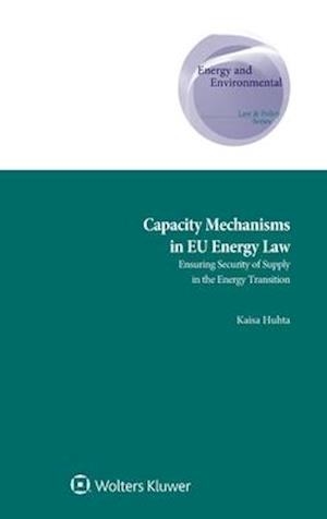 Capacity Mechanisms in EU Energy Law: Ensuring Security of Supply in the Energy Transition