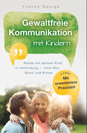 Gewaltfreie Kommunikation mit Kindern: Bleibe mit deinem Kind in Verbindung - trotz Wut, Streit und Krisen