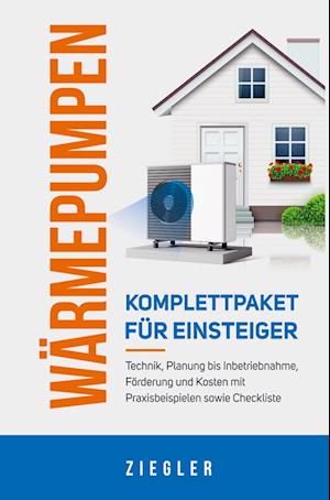 Wärmepumpen  - Komplettpaket für Einsteiger: Technik, Planung bis Inbetriebnahme, Förderung und Kosten mit Praxisbeispielen sowie Checkliste