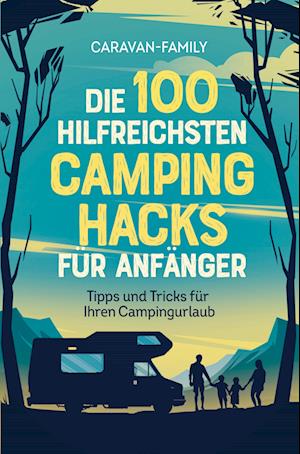 Die 100 hilfreichsten Camping Hacks für Anfänger - Tipps und Tricks für Ihren Campingurlaub