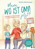 Mama, wo ist Oma jetzt? Einfühlsame Geschichten zum Abschied nehmen. Inkl. Kinderfragen zu Tod, Trauer und Sterben altersgerecht beantwortet.