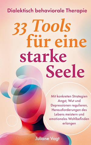 Dialektisch Behaviorale Therapie: 33 DBT-Tools für eine starke Seele