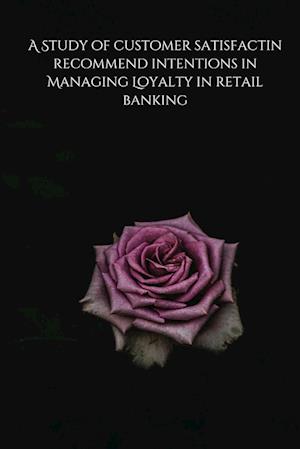 A Study of customer satisfactin recommend intentions in Managing Loyalty in retail banking