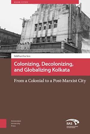 Colonizing, Decolonizing, and Globalizing Kolkat – From a Colonial to a Post–Marxist City