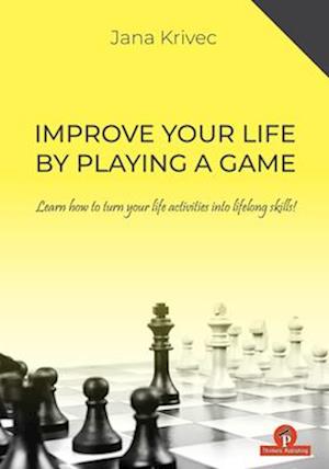 Improve Your Life By Playing A Game : Learn how to turn your life activities into lifelong skills