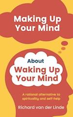 Making Up Your Mind About Waking Up Your Mind: A Rational Alternative to Spirituality and Self-Help 