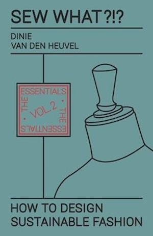 Sew What?!? How to Design Sustainable Fashion : Vol. 2 The Essentials