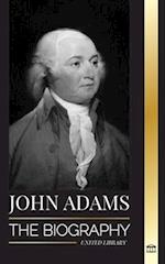 John Adams: The Biography of America's 2nd President as a Founding Father and "Militant Fire Spirit" 