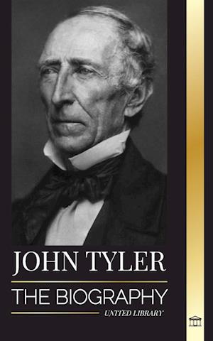John Tyler: The biography of the 10th American president without a Party and his soft-spoken victories