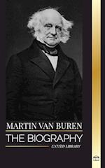 Martin Van Buren: The biography of the American lawyer, diplomat, and American President that defeated politics 