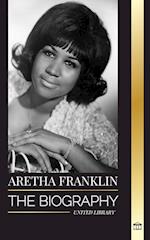 Aretha Franklin: The biography and life of the Queen of Soul, civil rights and respect 