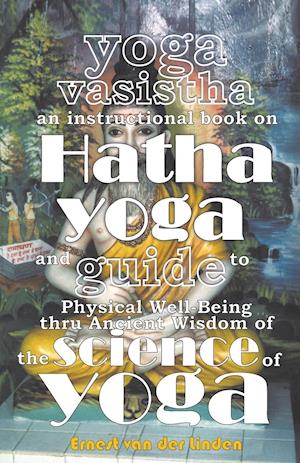 Yoga Vasistha an Instructional Book on Hatha Yoga and Guide to Physical Well-Being Thru Ancient Wisdom of the Science of Yoga