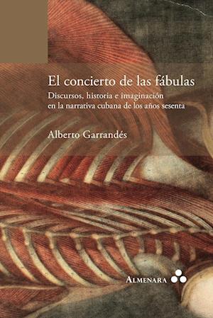 El Concierto de Las Fabulas. Discursos, Historia E Imaginacion En La Narrativa Cubana de Los Anos Sesenta