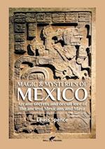 Magic & Mysteries of Mexico: Arcane secrets and occult lore of the ancient Mexicans and Maya 