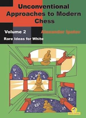 Unconventional Approaches to Modern Chess : Volume 2 - Rare Ideas for White