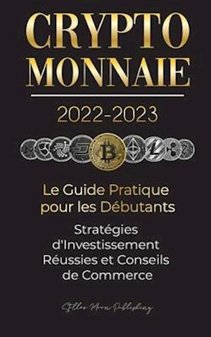 Crypto-Monnaie 2022-2023 - Le Guide Pratique pour les Débutants - Stratégies d'Investissement Réussies et Conseils de Commerce (Bitcoin, Ethereum, Rip