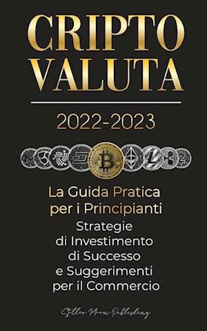 Criptovaluta 2022-2023 - La Guida Pratica per i Principianti - Strategie di Investimento di Successo e Suggerimenti per il Commercio (Bitcoin, Ethereu