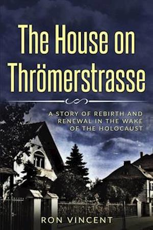 The House on Thrömerstrasse: A Story of Rebirth and Renewal in the Wake of the Holocaust