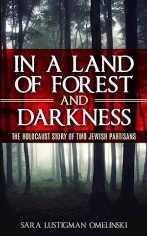 In a Land of Forest and Darkness: The Holocaust Story of two Jewish Partisans