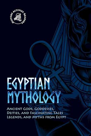 Egyptian Mythology: Ancient Gods, Goddesses, Deities, and Fascinating Tales, Legends, and Myths from Egypt