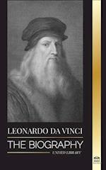 Leonardo Da Vinci: The Biography - The Genius Life of A Master; Drawings, Paintings, Machines, and other Inventions 