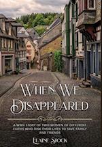When We Disappeared: A WWII Story of Women Of Different Faiths Who Risk Their Lives To Save Family and Friends 