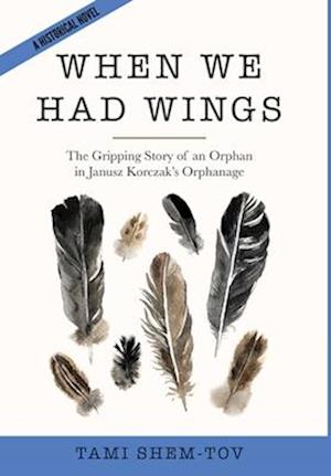 When We Had Wings: The Gripping Story of an Orphan in Janusz Korczak's Orphanage. A Historical Novel