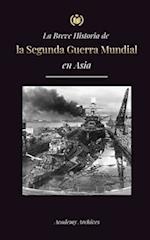 La Breve Historia de la Segunda Guerra Mundial en Asia