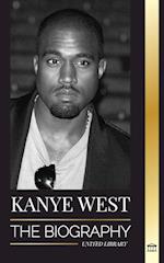 Kanye West: The Biography of a Hip-Hop Superstar Billionaire and his Quest for Jesus 