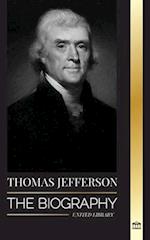 Thomas Jefferson: The Biography of the Author and Architect of the America's Power, Spirit, Liberty and Art 