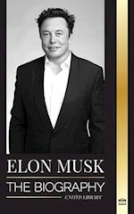 Elon Musk: The Biography of the Billionaire Entrepreneur making the Future Fantastic; Owner of Tesla, SpaceX, and Twitter 