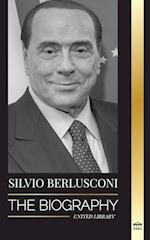 Silvio Berlusconi: The Biography of an Italian Media Billionaire and his Rise and Fall as a Controversial Prime Minister 
