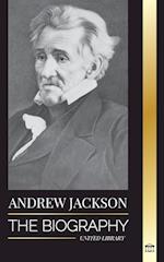 Andrew Jackson: The Biography of an Southern American Patriotic Leader in the White House 