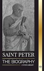 Saint Peter: The Biography of Christ's Apostle, from Fisherman to Patron Saint of Popes 