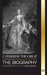 Catherine the Great: The Biography and Portrait of a Russian Woman, Tsarina and Empress 
