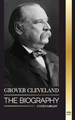 Grover Cleveland: The Biography and American Life of the 22nd and 24th 'Iron' president of the United States 