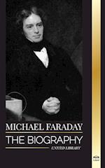 Michael Faraday: The biography of the father of electromagnetism and electrochemistry, his matter studies and teachings 