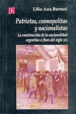 Patriotas, Cosmopolitas y Nacionalistas. La Construccion de la Nacionalidad Argentina a Fines del Siglo XIX