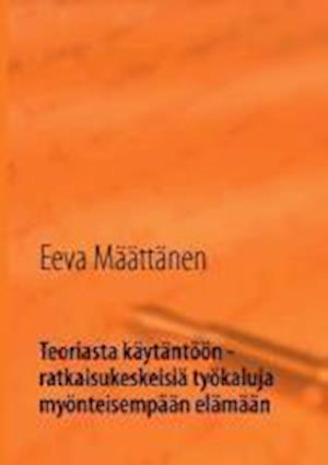 Teoriasta käytäntöön - ratkaisukeskeisiä työkaluja myönteisempään elämään