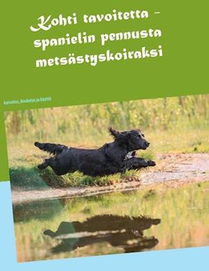 Kohti Tavoitetta - Spanielin Pennusta Metsastyskoiraksi