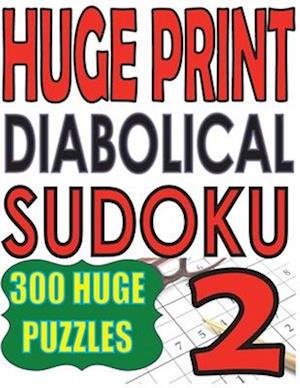 Huge Print Diabolical Sudoku 2: 300 Large Print Diabolical Level Sudoku Puzzles with 2 puzzles per page in a big 8.5 x 11 inch book